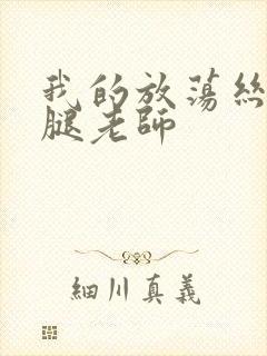 我的放荡丝袜美腿老师