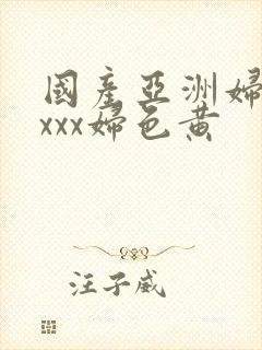 国产亚洲妇熟xxxx妇色黄