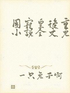 团宠皇后重生了小说全文免费阅读