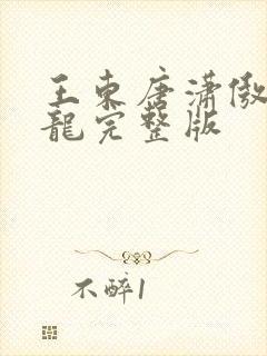 王东唐潇傲世潜龙完整版