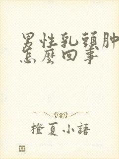 男性乳头肿胀是怎么回事