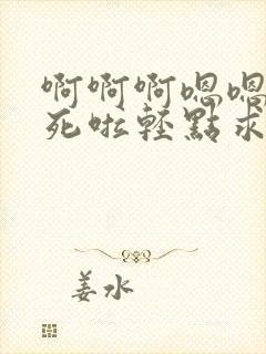 啊啊啊嗯嗯嗯疼死啦轻点求你啦轻点艹