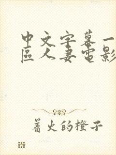 中文字幕一区二区人妻电影丶