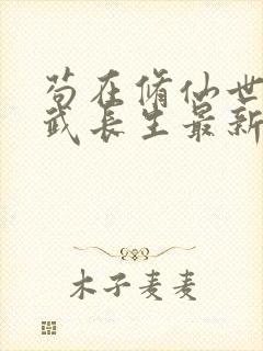 苟在修仙世界练武长生最新章节列表