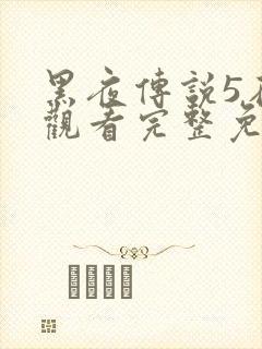 黑夜传说5在线观看完整免费国语高清