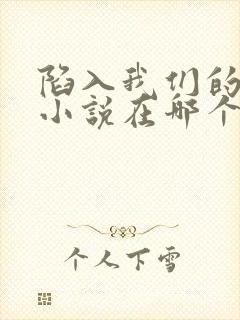 陷入我们的热恋小说在哪个软件看