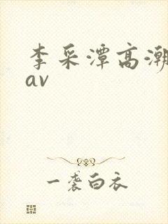 李采潭高潮喷水av