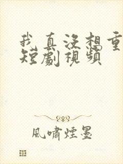 我真没想重生啊短剧视频