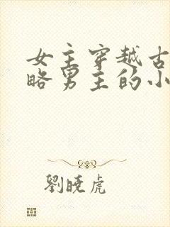 女主穿越古代攻略男主的小说