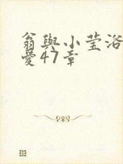 翁与小莹浴室欢爱47章