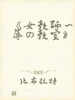 《女教师～被淫辱の教室》在线观看