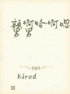 额啊哈啊嗯啊哦男男