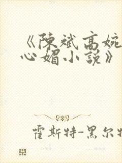 《陈斌高婉君赵心媚小说》全文免费阅读