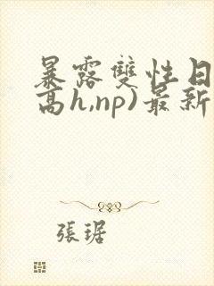 暴露双性日记(高h,np)最新章节封面