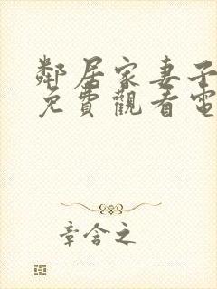 邻居家妻子全剧免费观看电视剧最新章节列表