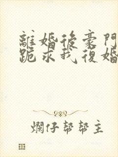 离婚后豪门前夫跪求我复婚在线免费阅读封面