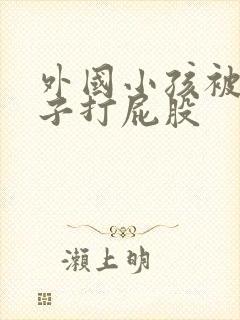 外国小孩被脱裤子打屁股