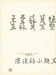 免费苏莫绝代神主苏莫完整版