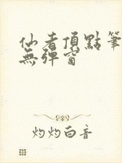 仙者顶点笔趣阁无弹窗