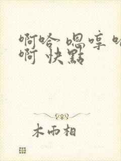 啊哈 嗯哼 哈啊 快点