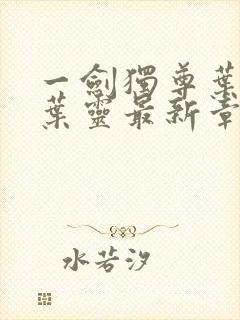 一剑独尊叶玄,叶灵最新章节列表封面