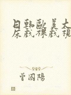 日韩欧美大尺度床戏裸戏视频网站