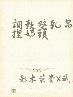 调教双乳吊起来捏奶头