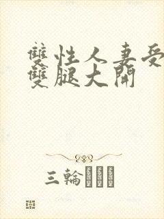 双性人妻受呻吟双腿大开