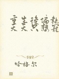 重生后偏执大佬天天只想宠我