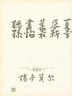 听书叶辰夏若雪孙怡最新章节