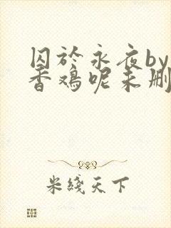 囚于永夜by麦香鸡呢未删减封面