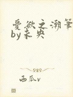 爱欲之潮笔趣阁by未央