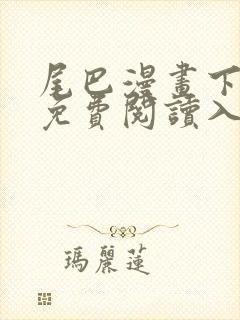 尾巴漫画下拉式免费阅读入口