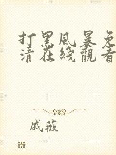 打黑风暴免费高清在线观看电视剧