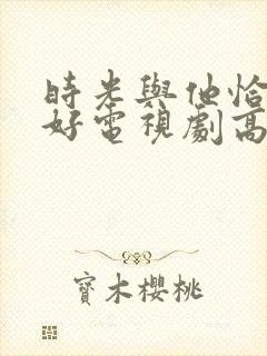 时光与他恰是正好电视剧高清免费观看