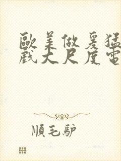 欧美做爰猛烈床戏大尺度电影网盘