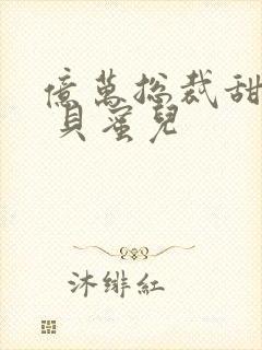 亿万总裁甜宠妻 贝蜜儿