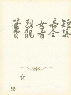 萧烈女帝短剧免费观看全集高清版