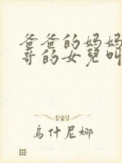 爸爸的妈妈的哥哥的女儿叫什么