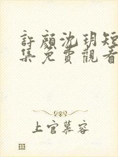 许颜沈玥短剧全集免费观看