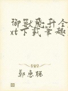 御兽飞升全文txt下载笔趣阁