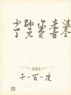 少帅你老婆又跑了免费看全文