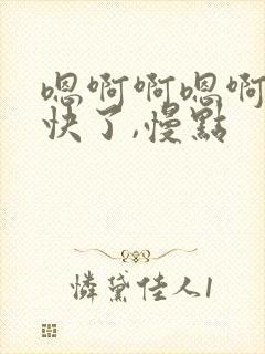 嗯啊啊嗯啊唔太快了,慢点