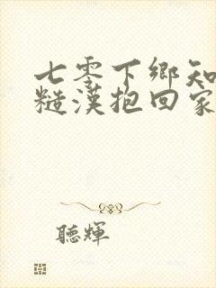 七零下乡知青被糙汉抱回家