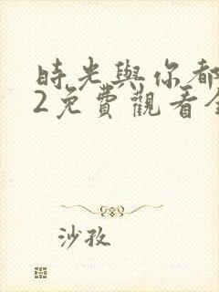 时光与你都很甜2免费观看全集电视剧