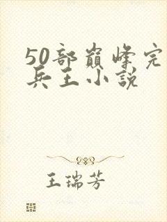 50部巅峰完结兵王小说