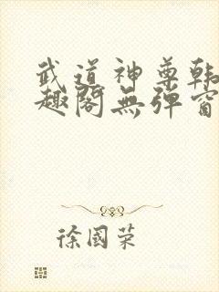 武道神尊韩宇笔趣阁无弹窗