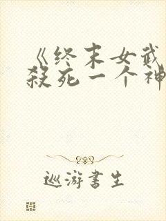 《终末女武神》杀死一个神需要多少