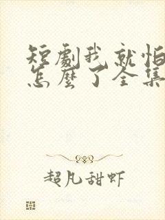 短剧我就怕老婆怎么了全集