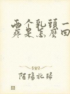 两个乳头一碰就疼是怎么回事?